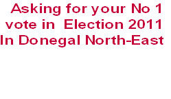 Asking for your No 1
vote in  Election 2011
In Donegal North-East
